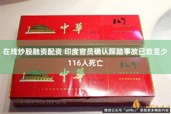 在线炒股融资配资 印度官员确认踩踏事故已致至少116人死亡