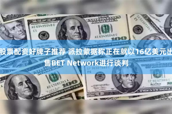 股票配资好牌子推荐 派拉蒙据称正在就以16亿美元出售BET Network进行谈判