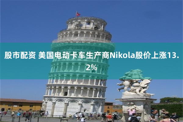 股市配资 美国电动卡车生产商Nikola股价上涨13.2%