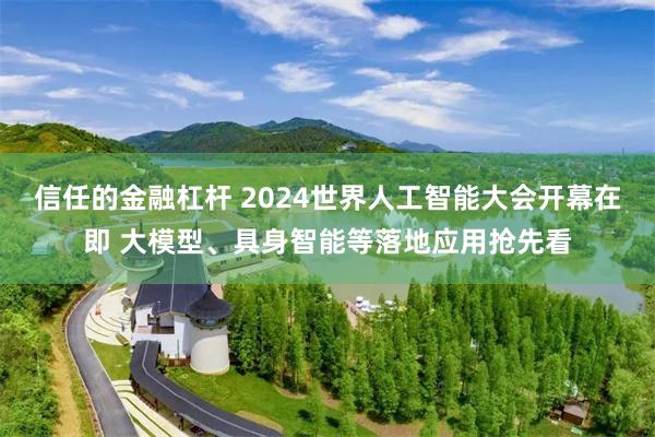 信任的金融杠杆 2024世界人工智能大会开幕在即 大模型、具身智能等落地应用抢先看