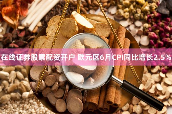 在线证券股票配资开户 欧元区6月CPI同比增长2.5%