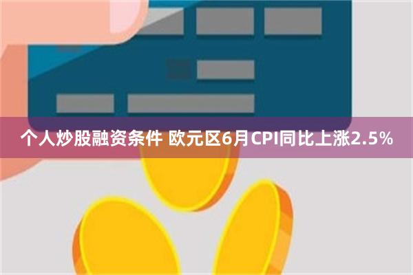 个人炒股融资条件 欧元区6月CPI同比上涨2.5%