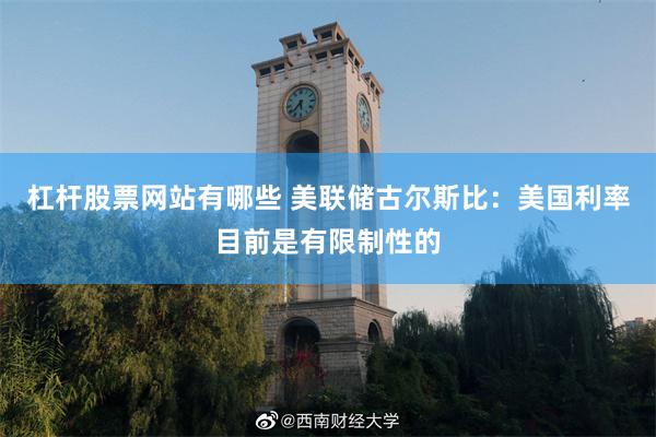 杠杆股票网站有哪些 美联储古尔斯比：美国利率目前是有限制性的