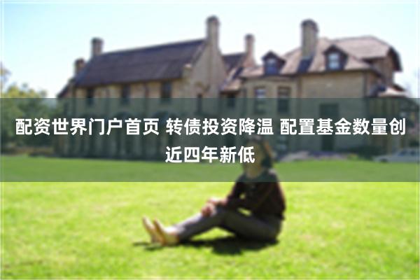 配资世界门户首页 转债投资降温 配置基金数量创近四年新低