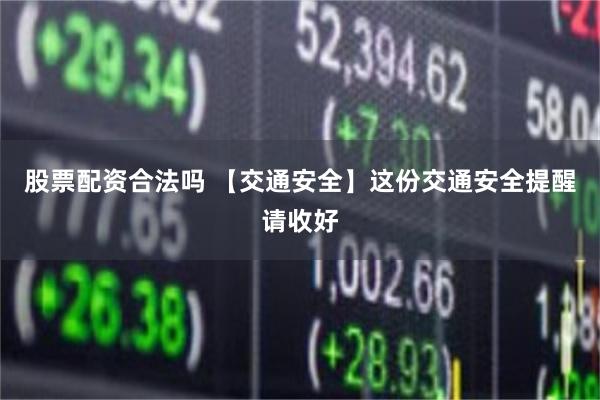 股票配资合法吗 【交通安全】这份交通安全提醒请收好