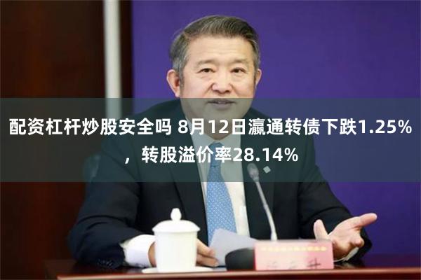 配资杠杆炒股安全吗 8月12日瀛通转债下跌1.25%，转股溢价率28.14%