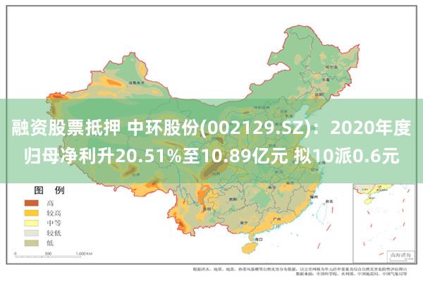 融资股票抵押 中环股份(002129.SZ)：2020年度归母净利升20.51%至10.89亿元 拟10派0.6元