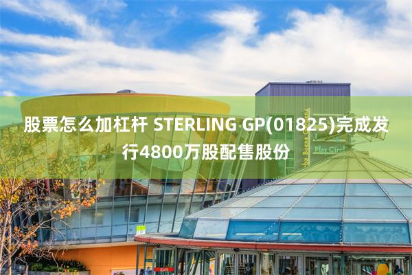 股票怎么加杠杆 STERLING GP(01825)完成发行4800万股配售股份