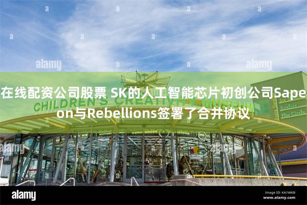 在线配资公司股票 SK的人工智能芯片初创公司Sapeon与Rebellions签署了合并协议