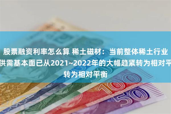 股票融资利率怎么算 稀土磁材：当前整体稀土行业的供需基本面已从2021~2022年的大幅趋紧转为相对平衡