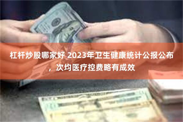 杠杆炒股哪家好 2023年卫生健康统计公报公布，次均医疗控费略有成效