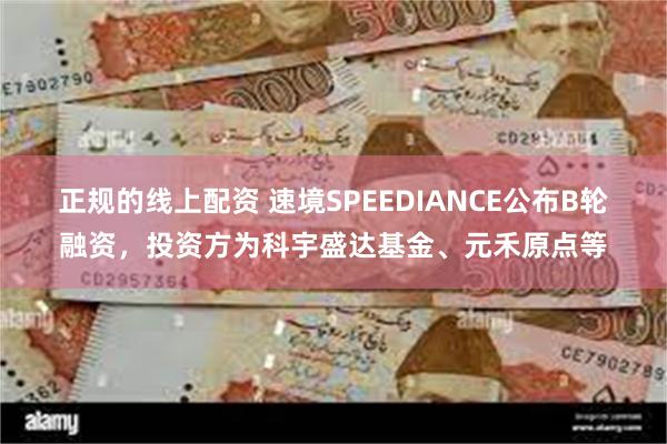 正规的线上配资 速境SPEEDIANCE公布B轮融资，投资方为科宇盛达基金、元禾原点等