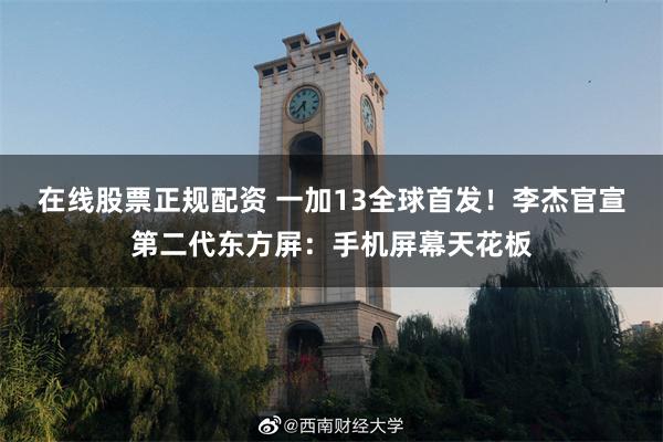 在线股票正规配资 一加13全球首发！李杰官宣第二代东方屏：手机屏幕天花板