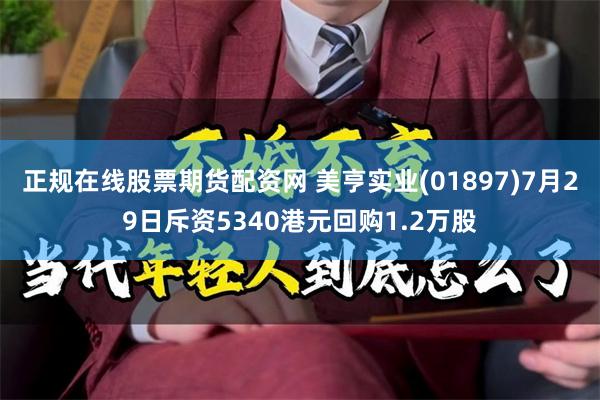 正规在线股票期货配资网 美亨实业(01897)7月29日斥资5340港元回购1.2万股