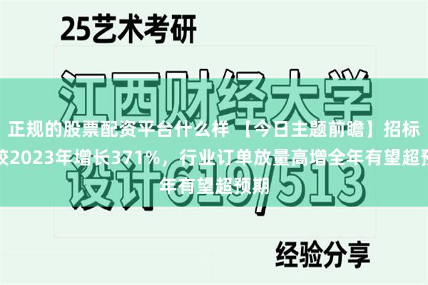 正规的股票配资平台什么样 【今日主题前瞻】招标量较2023年增长371%，行业订单放量高增全年有望超预期