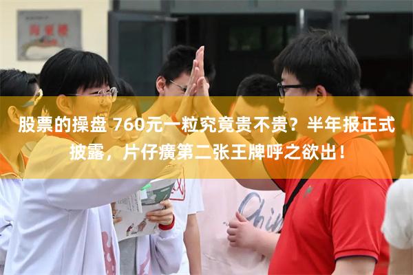 股票的操盘 760元一粒究竟贵不贵？半年报正式披露，片仔癀第二张王牌呼之欲出！