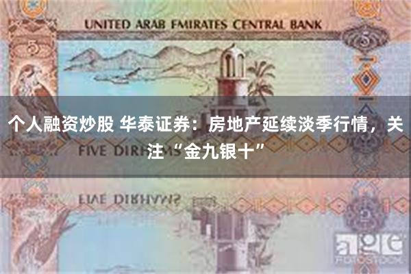 个人融资炒股 华泰证券：房地产延续淡季行情，关注 “金九银十”