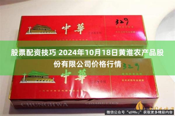 股票配资技巧 2024年10月18日黄淮农产品股份有限公司价格行情