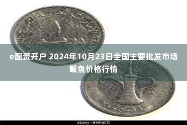 e配资开户 2024年10月23日全国主要批发市场鲅鱼价格行情