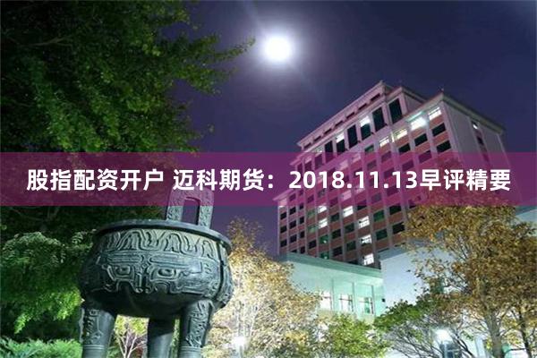 股指配资开户 迈科期货：2018.11.13早评精要