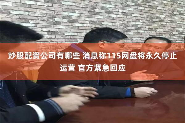 炒股配资公司有哪些 消息称115网盘将永久停止运营 官方紧急回应