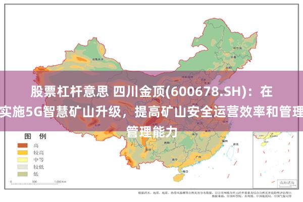 股票杠杆意思 四川金顶(600678.SH)：在矿山实施5G智慧矿山升级，提高矿山安全运营效率和管理能力