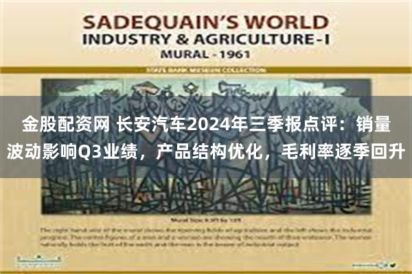 金股配资网 长安汽车2024年三季报点评：销量波动影响Q3业绩，产品结构优化，毛利率逐季回升