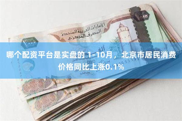 哪个配资平台是实盘的 1-10月，北京市居民消费价格同比上涨0.1%