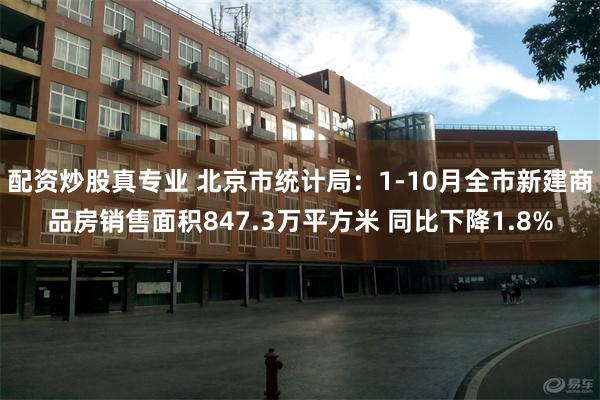 配资炒股真专业 北京市统计局：1-10月全市新建商品房销售面积847.3万平方米 同比下降1.8%