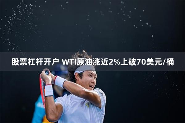 股票杠杆开户 WTI原油涨近2%上破70美元/桶