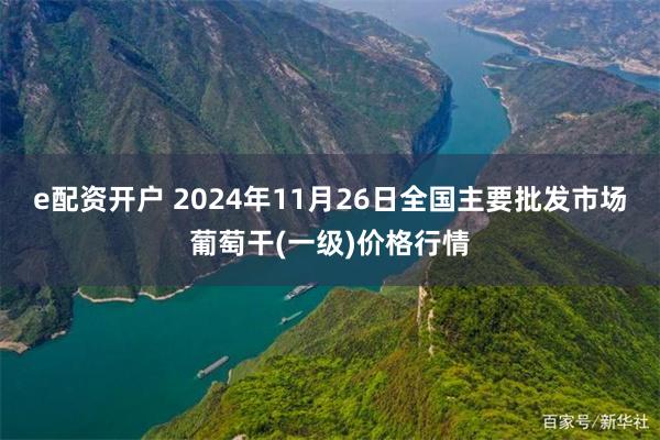 e配资开户 2024年11月26日全国主要批发市场葡萄干(一级)价格行情