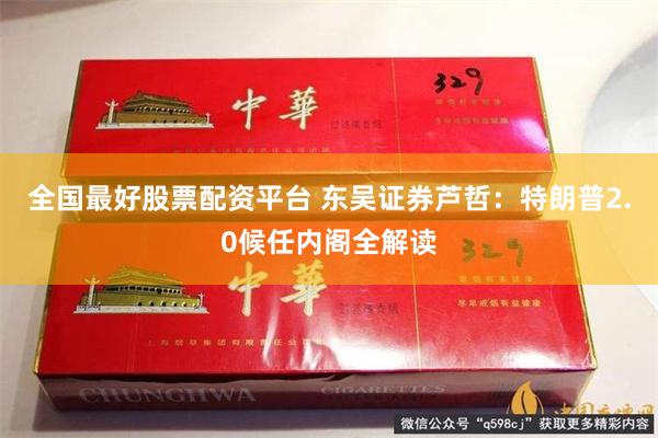 全国最好股票配资平台 东吴证券芦哲：特朗普2.0候任内阁全解读