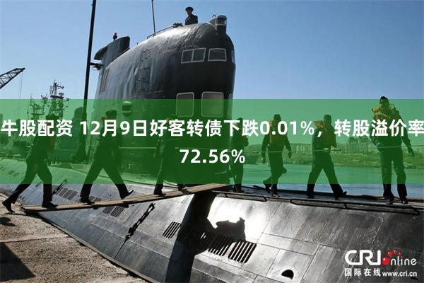 牛股配资 12月9日好客转债下跌0.01%，转股溢价率72.56%