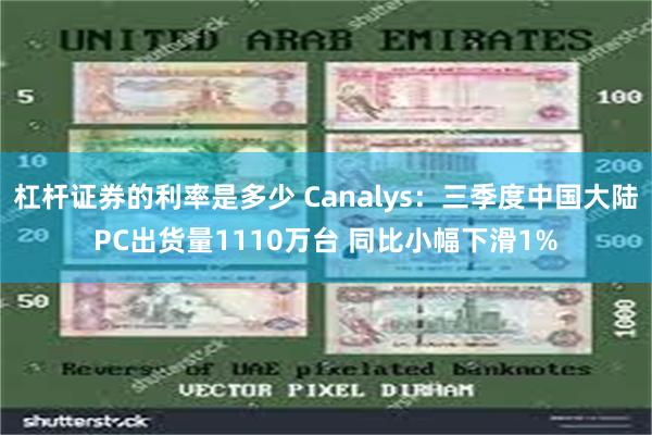 杠杆证券的利率是多少 Canalys：三季度中国大陆PC出货量1110万台 同比小幅下滑1%