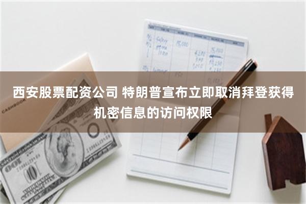 西安股票配资公司 特朗普宣布立即取消拜登获得机密信息的访问权限