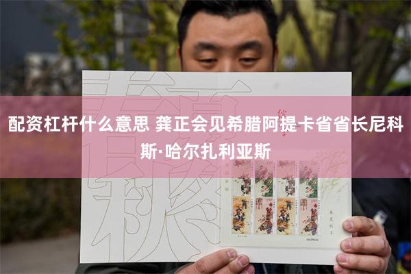 配资杠杆什么意思 龚正会见希腊阿提卡省省长尼科斯·哈尔扎利亚斯
