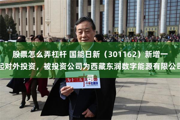股票怎么弄杠杆 国能日新（301162）新增一起对外投资，被投资公司为西藏东润数字能源有限公司